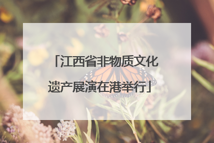 江西省非物质文化遗产展演在港举行